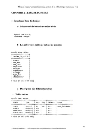 Mise en place d’une application de gestion de la bibliothèque numérique ITA
34
AMICHIA GEORGES // Elève-Ingénieur en Science Informatique // Licence Professionnelle
CHAPITRE 2 : BASE DE DONNEES
1) Interfaces Base de données
a- Sélection de la base de données biblio
b- Les différentes tables de la base de données
c- Description des différentes tables
- Table auteur
 