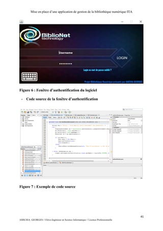 Mise en place d’une application de gestion de la bibliothèque numérique ITA
41
AMICHIA GEORGES // Elève-Ingénieur en Science Informatique // Licence Professionnelle
Figure 6 : Fenêtre d’authentification du logiciel
- Code source de la fenêtre d’authentification
Figure 7 : Exemple de code source
 