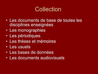 Collection  Les documents de base de toutes les disciplines enseignées Les monographies Les périodiques Les thèses et mémoires Les usuels  Les bases de données Les documents audiovisuels  