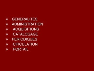 GENERALITES ADMINISTRATION ACQUISITIONS CATALOGAGE PERIODIQUES CIRCULATION PORTAIL 