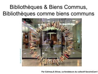Bibliothèques & Biens Commus,
Bibliothèques comme biens communs
ParAuntieG.CC-BY-NC-SA/
Par Calimaq & Silvae, co-fondateurs du collectif SavoirsCom1
 