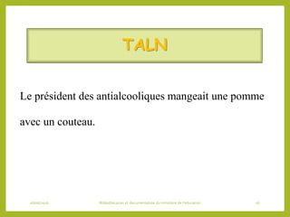 TALN
Le président des antialcooliques mangeait une pomme
avec un couteau.
06/06/2016 Bibliothécaires et documentaliste du ministère de l’éducation 16
 