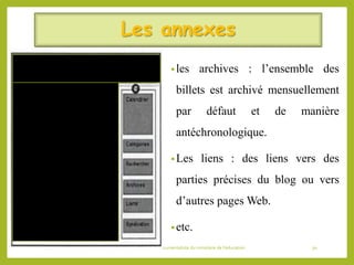 Les annexes
•les archives : l’ensemble des
billets est archivé mensuellement
par défaut et de manière
antéchronologique.
•Les liens : des liens vers des
parties précises du blog ou vers
d’autres pages Web.
•etc.
06/06/2016 Bibliothécaires et documentaliste du ministère de l’éducation 30
 