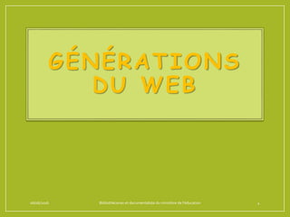 GÉNÉRATIONS
DU WEB
06/06/2016 Bibliothécaires et documentaliste du ministère de l’éducation 4
 