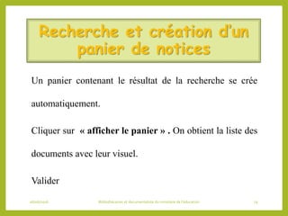 Recherche et création d’un
panier de notices
Un panier contenant le résultat de la recherche se crée
automatiquement.
Cliquer sur « afficher le panier » . On obtient la liste des
documents avec leur visuel.
Valider
06/06/2016 Bibliothécaires et documentaliste du ministère de l’éducation 79
 