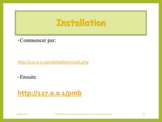 Installation
•Commencer par:
http://127.0.0.1/pmb/tables/install.php
•Ensuite
http://127.0.0.1/pmb
06/06/2016 Bibliothécaires et documentaliste du ministère de l’éducation 85
 