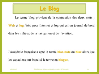 Le Blog
Le terme blog provient de la contraction des deux mots :
Web et log, Web pour Internet et log qui est un journal d...