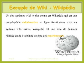Exemple de Wiki : Wikipédia
Un des systèmes wiki le plus connu est Wikipédia qui est une
encyclopédie collaborative en lig...