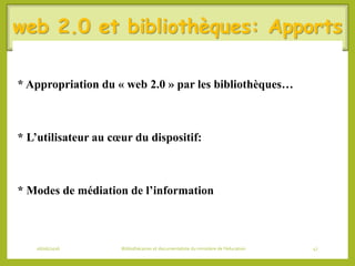 web 2.0 et bibliothèques: Apports
* Appropriation du « web 2.0 » par les bibliothèques…
* L’utilisateur au cœur du disposi...