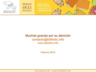 Muchas gracias por su atención [email_address] www.bibliotic.info Febrero 2010 