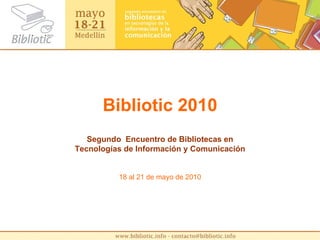 Bibliotic 2010 Segundo  Encuentro de Bibliotecas en Tecnologías de Información y Comunicación 18 al 21 de mayo de 2010 