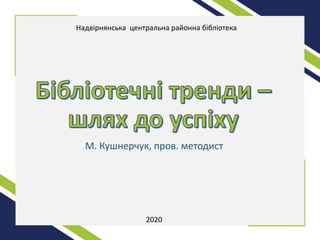 М. Кушнерчук, пров. методист
2020
Надвірнянська центральна районна бібліотека
 
