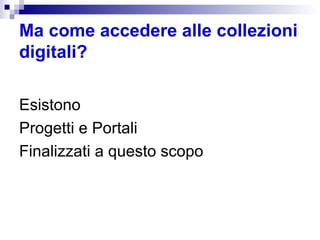 Ma come accedere alle collezioni digitali? Esistono  Progetti e Portali Finalizzati a questo scopo 