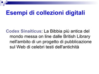 Esempi di collezioni digitali Codex   Sinaiticus : La Bibbia più antica del mondo messa on line dalle British Library nell'ambito di un progetto di pubblicazione sul Web di celebri testi dell'antichità  