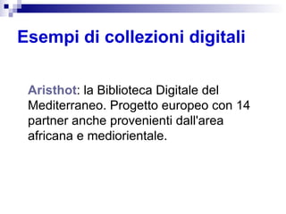 Esempi di collezioni digitali Aristhot : la Biblioteca Digitale del Mediterraneo. Progetto europeo con 14 partner anche provenienti dall'area africana e mediorientale.  