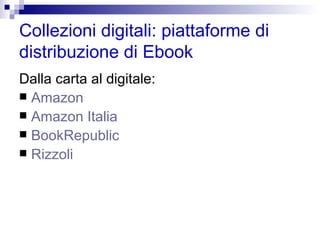 Collezioni digitali: piattaforme di distribuzione di Ebook Dalla carta al digitale: Amazon Amazon Italia BookRepublic Rizzoli 