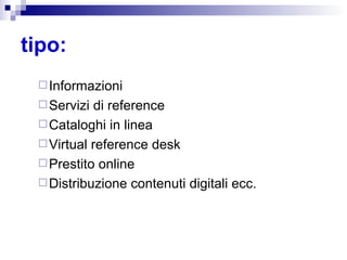 tipo:   Informazioni Servizi di reference Cataloghi in linea Virtual reference desk Prestito online Distribuzione contenuti digitali ecc. 