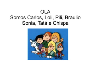 OLA Somos Carlos, Loli, Pili, Braulio Sonia, Tatá e Chispa 