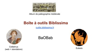 Boîte à outils Biblissima
Album de paléographie médiévale
outils.biblissima.fr
Collatinus
(web + standalone)
Eulexis
BaOBab
 