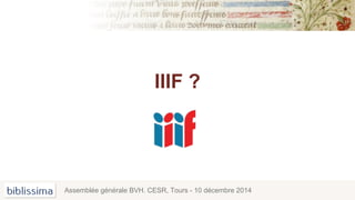 IIIF ?
Assemblée générale BVH. CESR, Tours - 10 décembre 2014
 