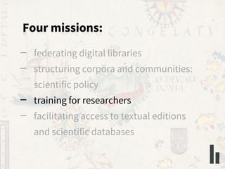 Four missions:
– federating digital libraries
– structuring corpora and communities:
scientific policy
– training for rese...