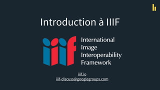 Introduction à IIIF
iiif.io
iiif-discuss@googlegroups.com
 