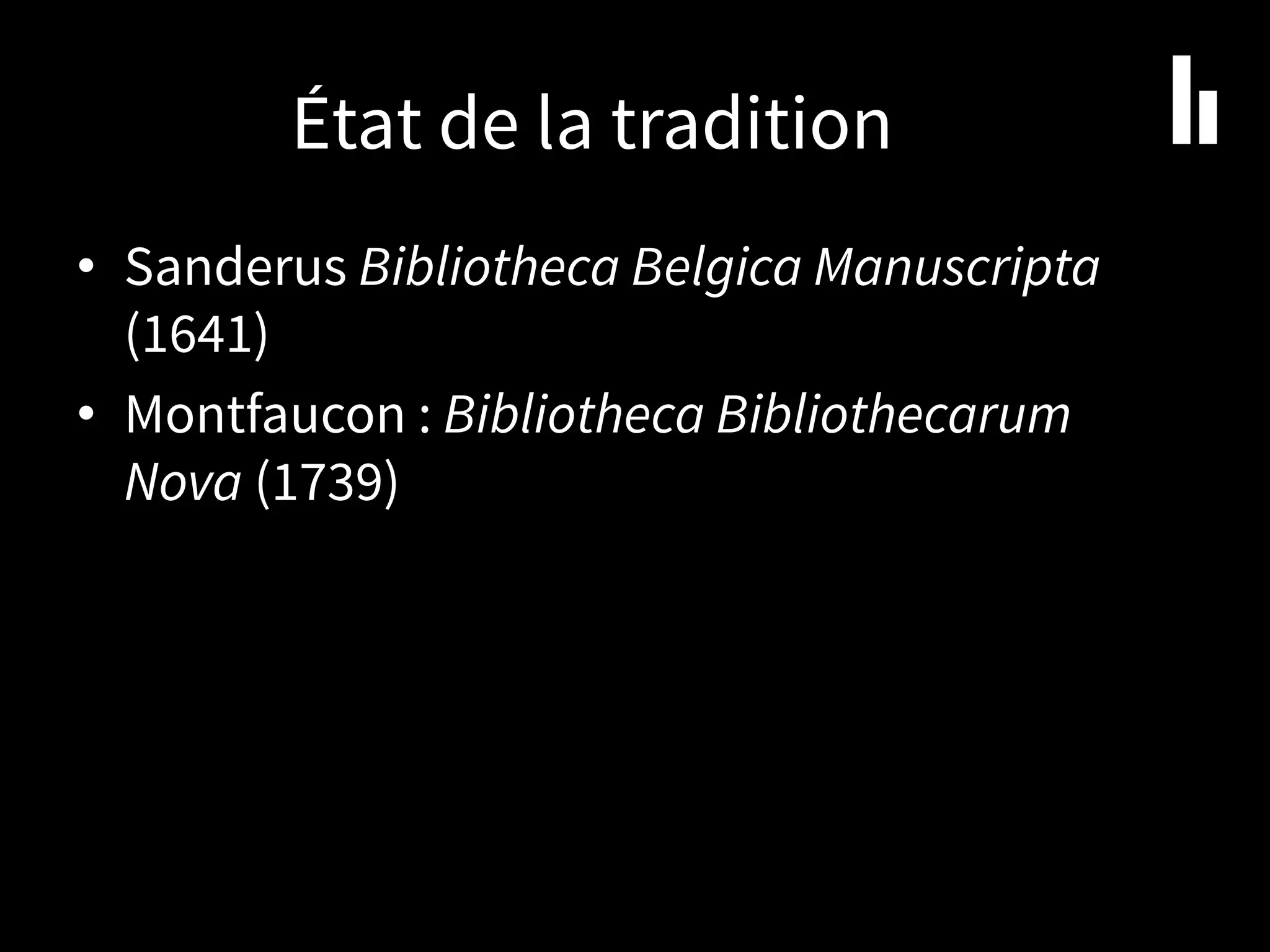 État de la tradition
• Sanderus Bibliotheca Belgica Manuscripta
(1641)
• Montfaucon : Bibliotheca Bibliothecarum
Nova (1739)