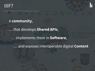 IIIF?
A community,
… that develops Shared APIs,
… implements them in Software,
… and exposes interoperable digital Content
 