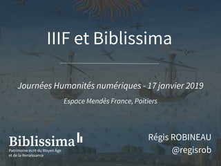 IIIF et Biblissima
Journées Humanités numériques - 17 janvier 2019
Espace Mendès France, Poitiers
Régis ROBINEAU
@regisrob
 