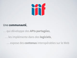 Une communauté,
… qui développe des APIs partagées,
… les implémente dans des logiciels,
… expose des contenus interopérables sur le Web
 