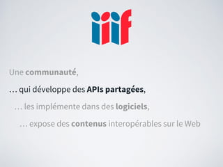 Une communauté,
… qui développe des APIs partagées,
… les implémente dans des logiciels,
… expose des contenus interopérables sur le Web
 