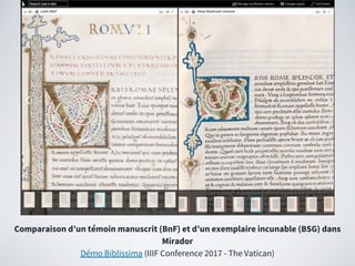 Comparaison d’un témoin manuscrit (BnF) et d’un exemplaire incunable (BSG) dans
Mirador
Démo Biblissima (IIIF Conference 2017 - The Vatican)
 