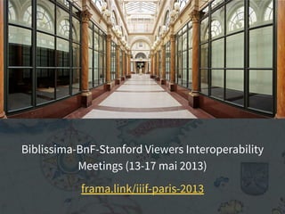 Biblissima-BnF-Stanford Viewers Interoperability
Meetings (13-17 mai 2013)
frama.link/iiif-paris-2013
 