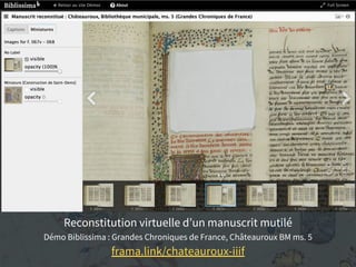 Reconstitution virtuelle d’un manuscrit mutilé
Démo Biblissima : Grandes Chroniques de France, Châteauroux BM ms. 5
frama.link/chateauroux-iiif
 