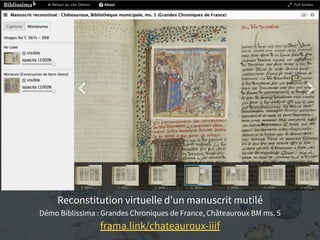 Reconstitution virtuelle d’un manuscrit mutilé
Démo Biblissima : Grandes Chroniques de France, Châteauroux BM ms. 5
frama.link/chateauroux-iiif
 