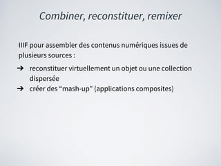Combiner, reconstituer, remixer
IIIF pour assembler des contenus numériques issues de
plusieurs sources :
➔ reconstituer v...
