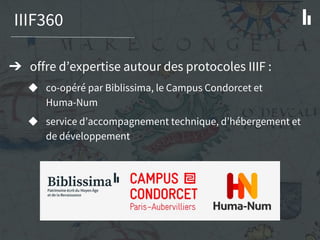 IIIF360
➔ offre d’expertise autour des protocoles IIIF :
◆ co-opéré par Biblissima, le Campus Condorcet et
Huma-Num
◆ serv...