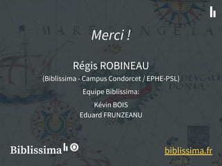 Merci !
Régis ROBINEAU
(Biblissima - Campus Condorcet / EPHE-PSL)
Equipe Biblissima:
Kévin BOIS
Eduard FRUNZEANU
biblissim...