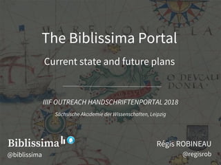 The Biblissima Portal
Current state and future plans
Régis ROBINEAU
@regisrob
IIIF OUTREACH HANDSCHRIFTENPORTAL 2018
Sächsische Akademie der Wissenschaften, Leipzig
@biblissima
 