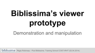 Biblissima’s
prototype viewer
Demonstration and manipulation
Régis Robineau - Pool Biblissima. Training School COST-IRHT (02.04.2014)
 