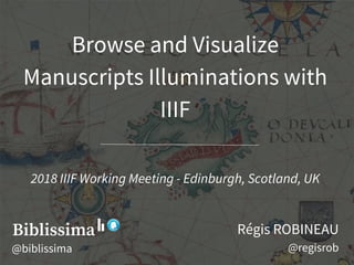 Browse and Visualize
Manuscripts Illuminations with
IIIF
Régis ROBINEAU
@regisrob
2018 IIIF Working Meeting - Edinburgh, S...