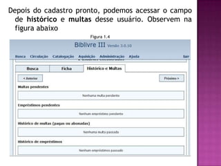 Depois do cadastro pronto, podemos acessar o campo
  de histórico e multas desse usuário. Observem na
  figura abaixo
                      Figura 1.4
 