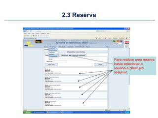 2.3 Reserva




              Para realizar uma reserva
              basta selecionar o
              usuário e clicar em
              reservar.
 