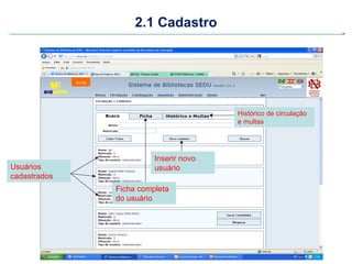 2.1 Cadastro




                                       Histórico de circulação
                                       e multas




                        Inserir novo
Usuários                usuário
cadastrados
              Ficha completa
              do usuário
 