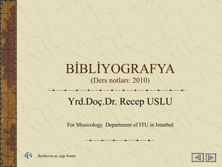 BİBLİYOGRAFYA (Ders notları: 2010) Yrd.Doç.Dr. Recep USLU For Musicology  Department of ITU in Istanbul Beethoven,ay ışığı Sonatı 