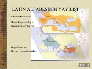 Roma İmparatorluğu  (Kuruluşu MÖ IX yy) Doğu Roma ve  Germen imparatorlukları LATİN ALFABESİNİN YAYILIŞI 12 