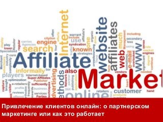 Привлечение клиентов онлайн: о партнерском
маркетинге или как это работает
 