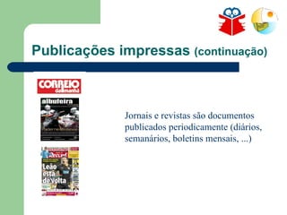 Publicações impressas  (continuação) Jornais e revistas são documentos publicados periodicamente (diários, semanários, boletins mensais, ...) 