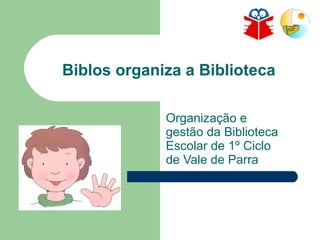 Biblos organiza a Biblioteca Organização e gestão da Biblioteca Escolar de 1º Ciclo de Vale de Parra 