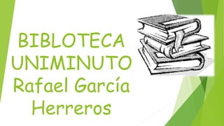 BIBLOTECA
UNIMINUTO
Rafael García
Herreros
 